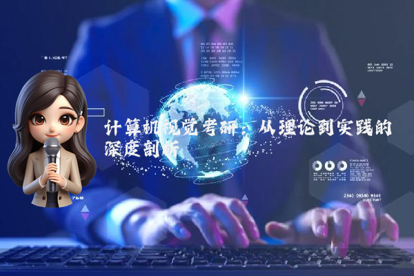 计算机视觉考研:从理论到实践的深度剖析