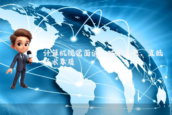 计算机视觉面试:破除表象,直抵技术本质