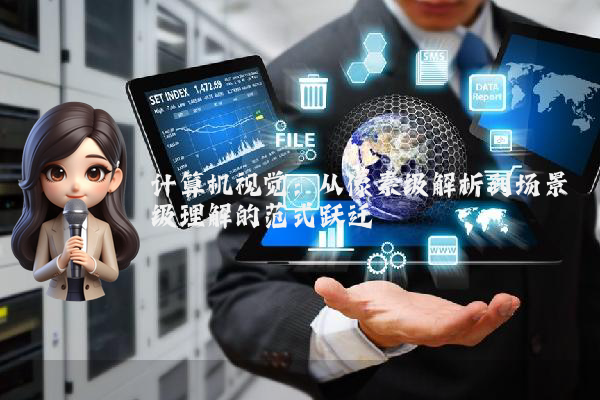 计算机视觉:从像素级解析到场景级理解的范式跃迁