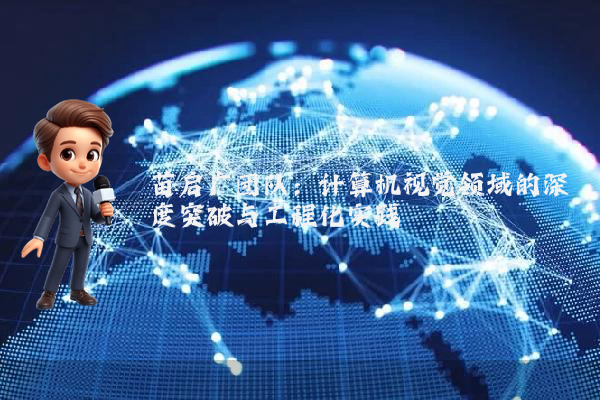苗启广团队:计算机视觉领域的深度突破与工程化实践