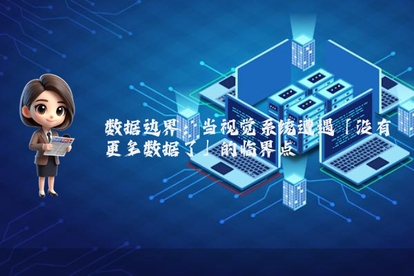 数据边界:当视觉系统遭遇「没有更多数据了」的临界点