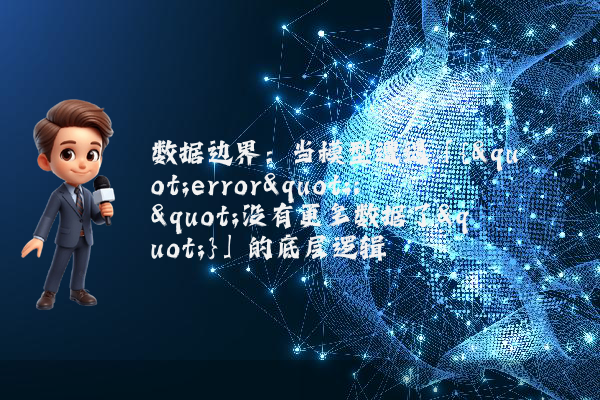 数据边界:当模型遭遇「{"error":"没有更多数据了"}」的底层逻辑