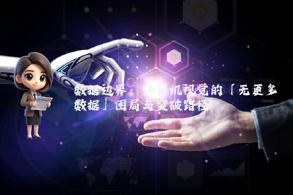 数据边界:计算机视觉的「无更多数据」困局与突破路径