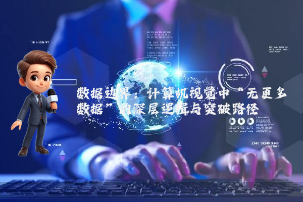 数据边界:计算机视觉中“无更多数据”的深层逻辑与突破路径