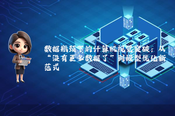 数据瓶颈下的计算机视觉突破：从“没有更多数据了”到模型优化新范式