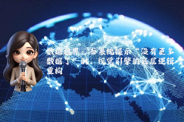 数据边界:当系统提示“没有更多数据了”时,视觉引擎的底层逻辑重构